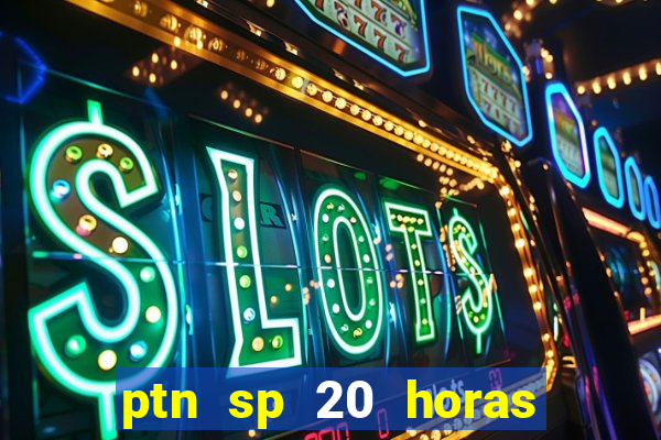 ptn sp 20 horas de hoje