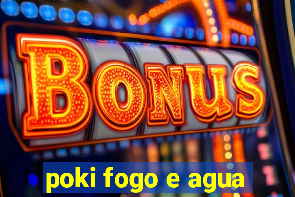 poki fogo e agua