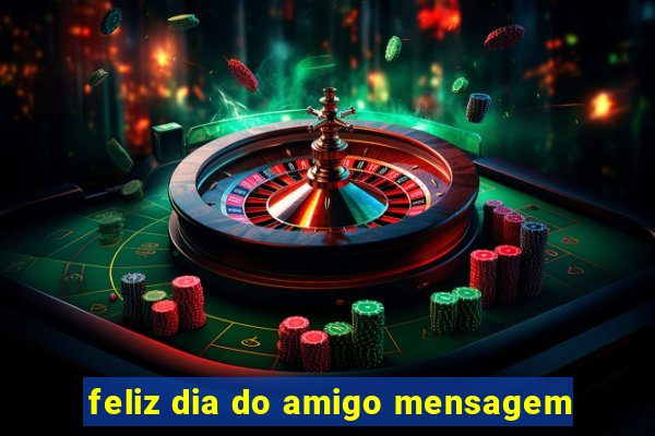 feliz dia do amigo mensagem