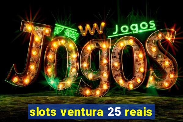 slots ventura 25 reais