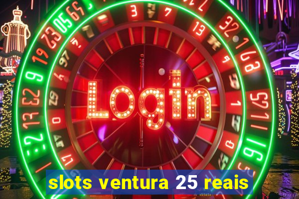 slots ventura 25 reais