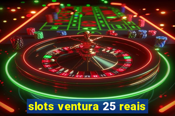 slots ventura 25 reais