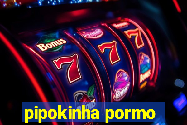 pipokinha pormo