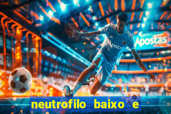 neutrofilo baixo e linfocito alto