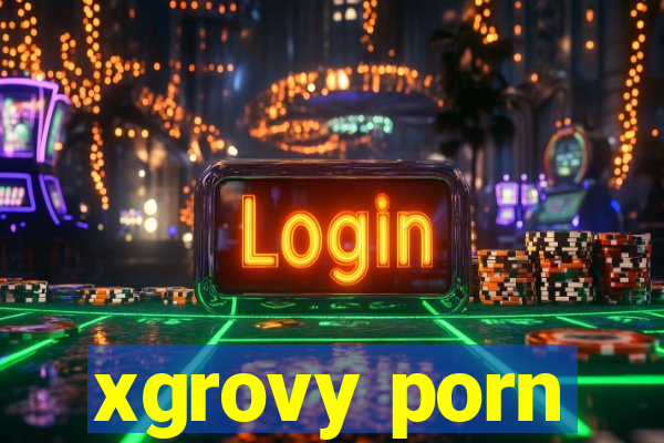 xgrovy porn