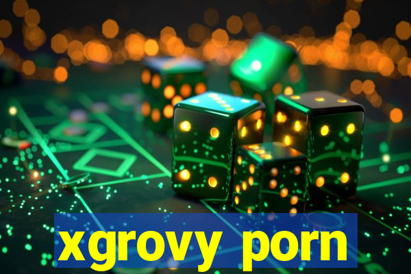 xgrovy porn