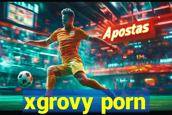 xgrovy porn