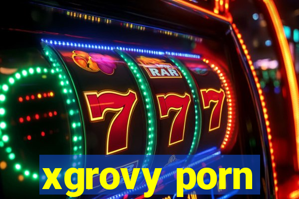 xgrovy porn