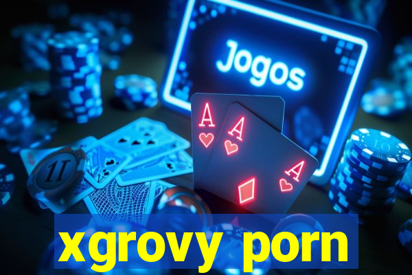 xgrovy porn