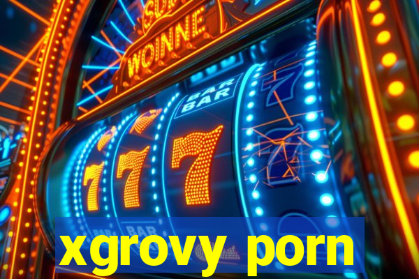 xgrovy porn