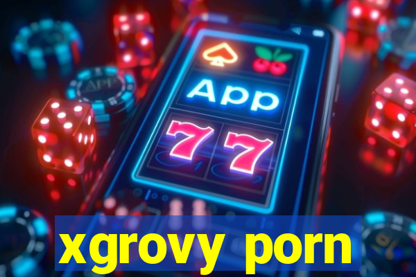 xgrovy porn