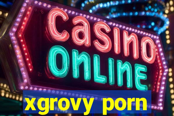 xgrovy porn