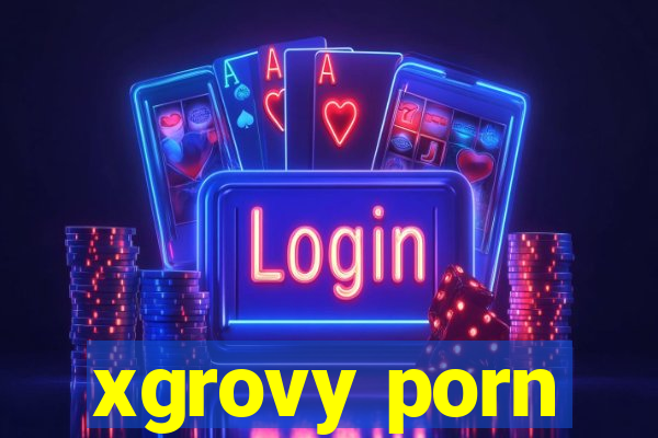 xgrovy porn