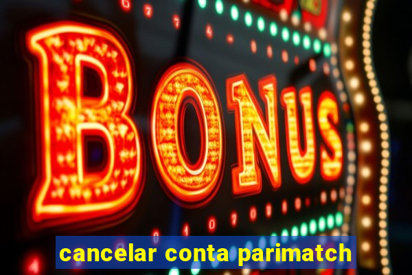 cancelar conta parimatch