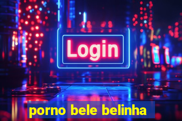 porno bele belinha