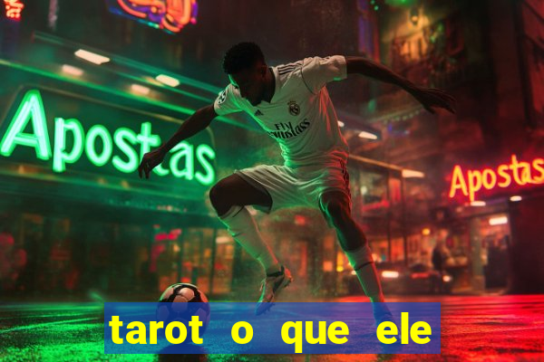 tarot o que ele sente por mim