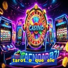 tarot o que ele sente por mim