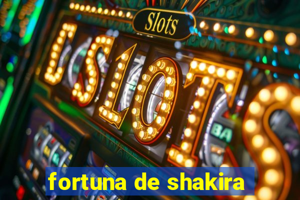 fortuna de shakira