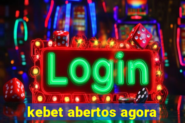 kebet abertos agora