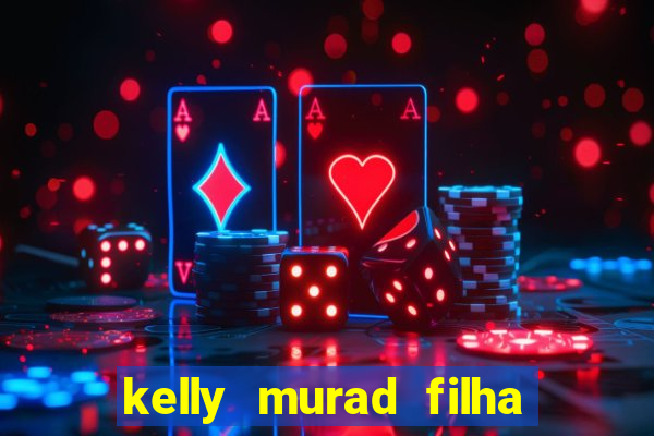 kelly murad filha de beto carrero