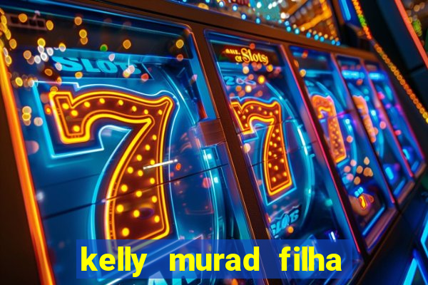 kelly murad filha de beto carrero