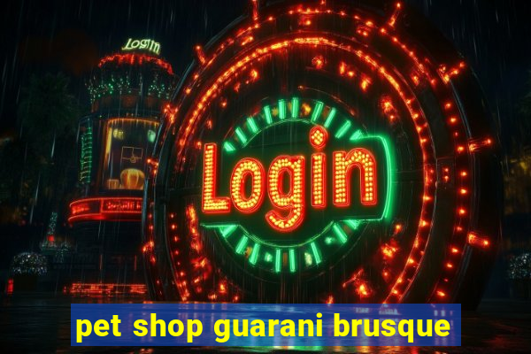 pet shop guarani brusque