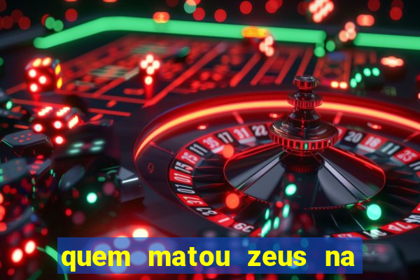 quem matou zeus na mitologia grega