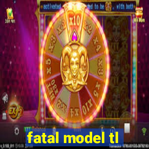 fatal model tl