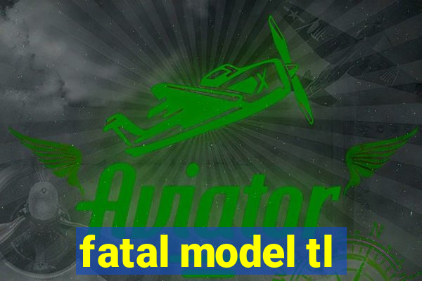 fatal model tl