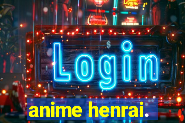 anime henrai.