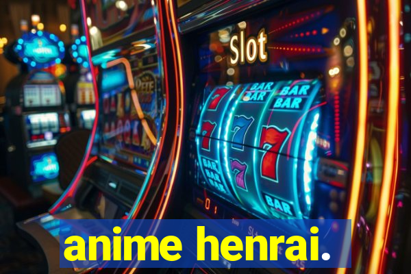 anime henrai.