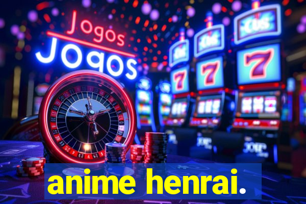 anime henrai.