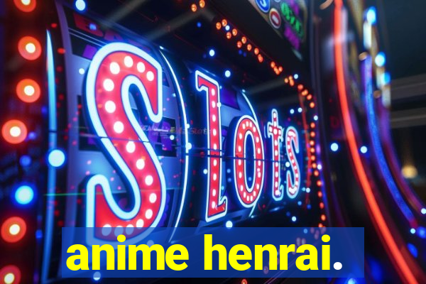 anime henrai.