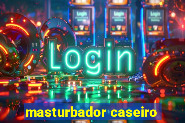 masturbador caseiro