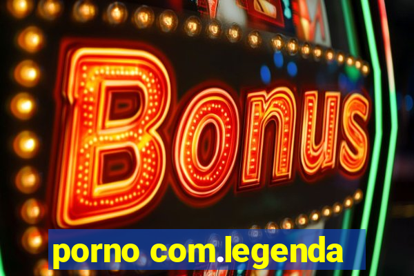 porno com.legenda