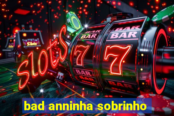 bad anninha sobrinho