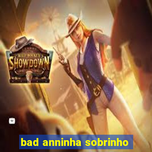 bad anninha sobrinho