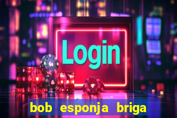 bob esponja briga nos corais