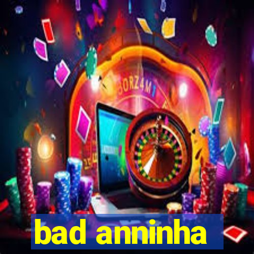 bad anninha