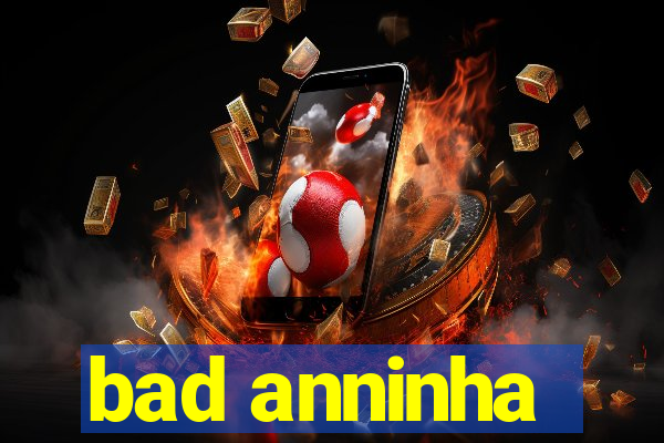 bad anninha