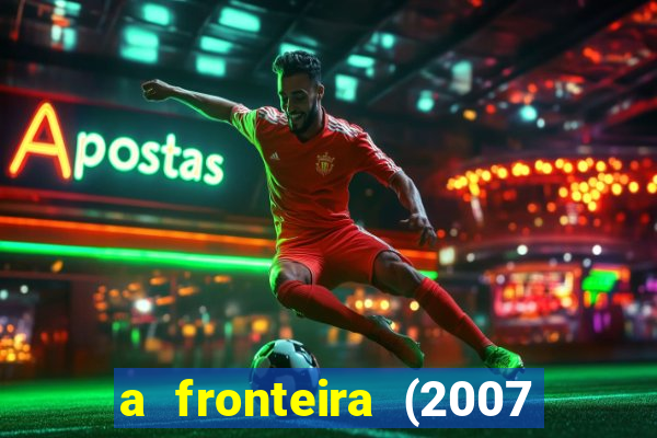 a fronteira (2007 filme completo download)