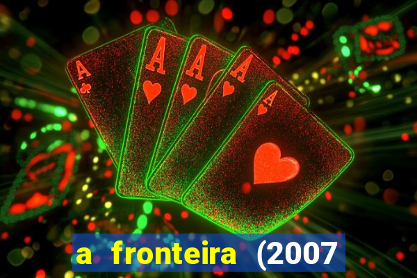 a fronteira (2007 filme completo download)