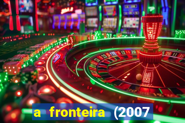 a fronteira (2007 filme completo download)