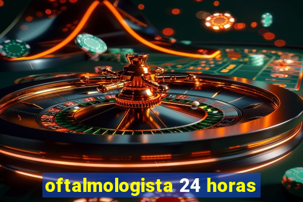 oftalmologista 24 horas