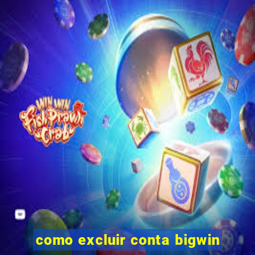 como excluir conta bigwin