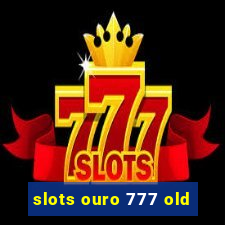 slots ouro 777 old