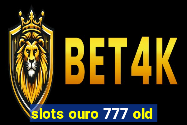 slots ouro 777 old