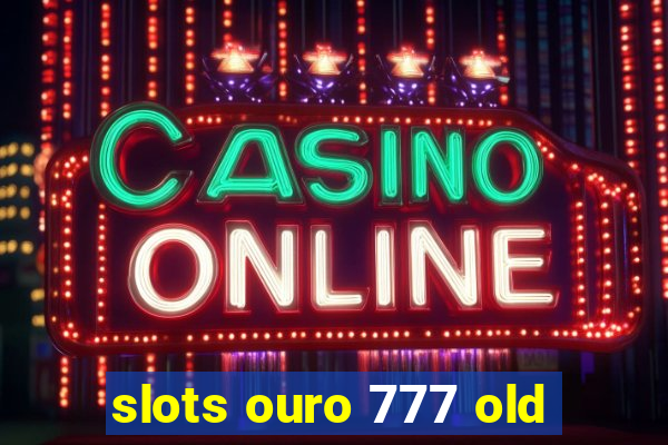 slots ouro 777 old