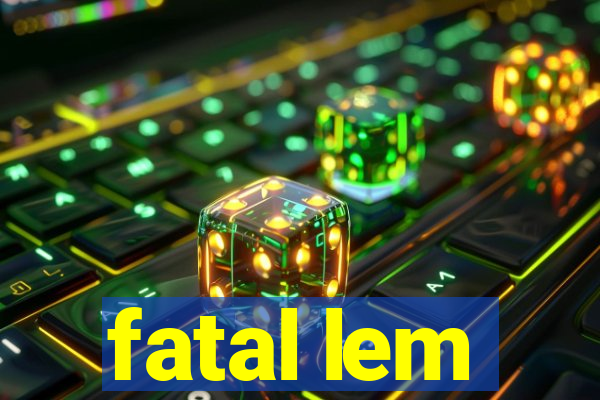 fatal lem