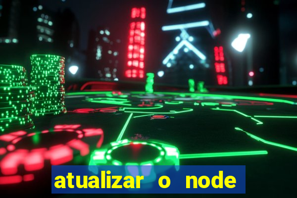 atualizar o node no windows